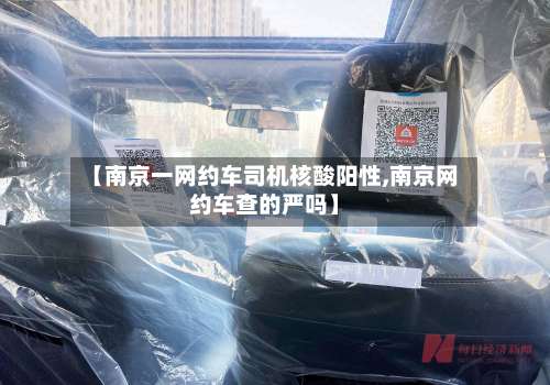 【南京一网约车司机核酸阳性,南京网约车查的严吗】-第2张图片