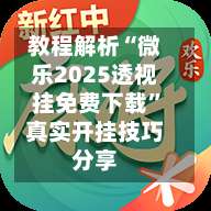 教程解析“微乐2025透视挂免费下载	”真实开挂技巧分享-第1张图片