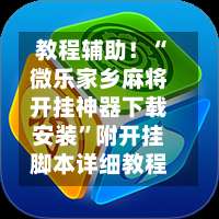 教程辅助！“微乐家乡麻将开挂神器下载安装	”附开挂脚本详细教程-第1张图片