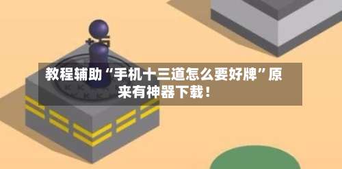 教程辅助“手机十三道怎么要好牌”原来有神器下载！-第1张图片