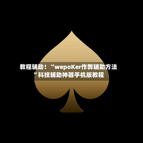 教程辅助！“wepoKer作弊辅助方法	”科技辅助神器手机版教程-第1张图片