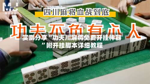 实测分享“功夫川麻将免费开挂神器	”附开挂脚本详细教程-第1张图片