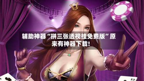 辅助神器“拼三张透视挂免费版”原来有神器下载!-第3张图片