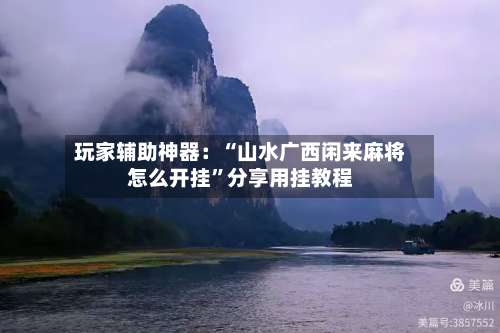 玩家辅助神器：“山水广西闲来麻将怎么开挂”分享用挂教程-第2张图片