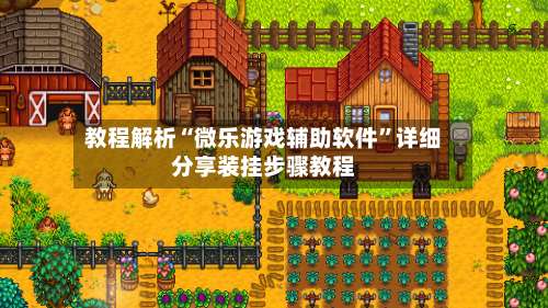 教程解析“微乐游戏辅助软件”详细分享装挂步骤教程-第1张图片