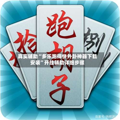 真实辅助“多乐跑得快外卦神器下载安装”开挂辅助详细步骤-第1张图片