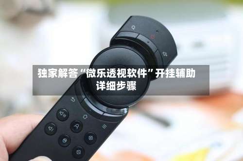 独家解答“微乐透视软件”开挂辅助详细步骤-第1张图片