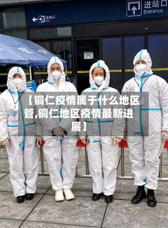 【铜仁疫情属于什么地区管,铜仁地区疫情最新进展】-第1张图片