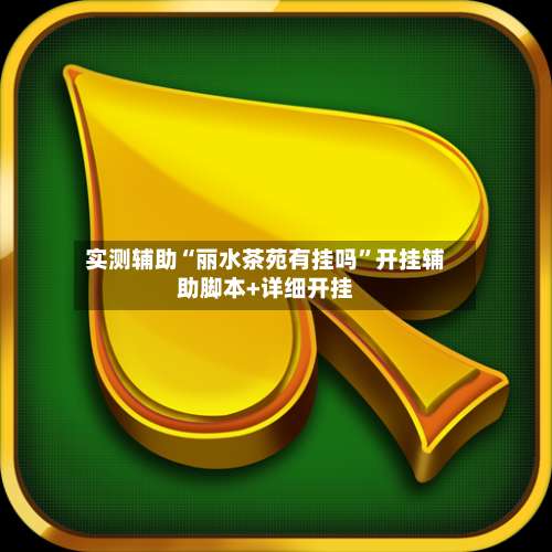 实测辅助“丽水茶苑有挂吗”开挂辅助脚本+详细开挂-第1张图片