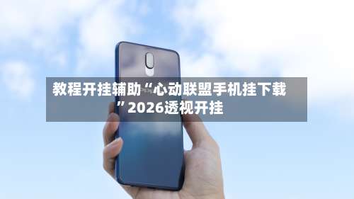 教程开挂辅助“心动联盟手机挂下载	”2026透视开挂-第1张图片
