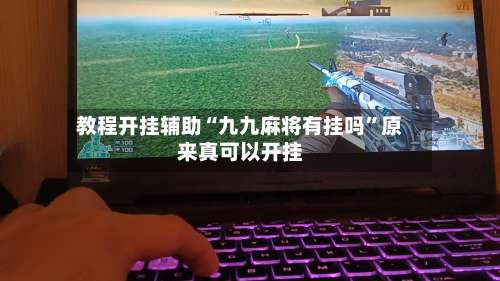 教程开挂辅助“九九麻将有挂吗	”原来真可以开挂-第1张图片