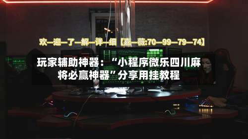 玩家辅助神器：“小程序微乐四川麻将必赢神器	”分享用挂教程-第2张图片