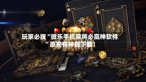 玩家必搜“微乐手机麻将必赢神软件	”原来有神器下载！-第1张图片