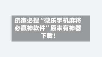 玩家必搜“微乐手机麻将必赢神软件”原来有神器下载！-第3张图片