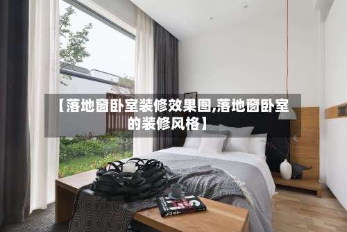 【落地窗卧室装修效果图,落地窗卧室的装修风格】-第1张图片