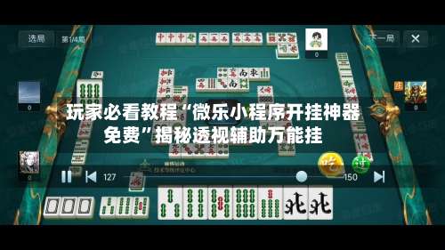 玩家必看教程“微乐小程序开挂神器免费	”揭秘透视辅助万能挂-第3张图片