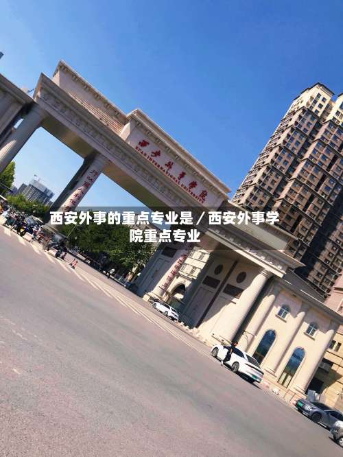 西安外事的重点专业是／西安外事学院重点专业-第2张图片