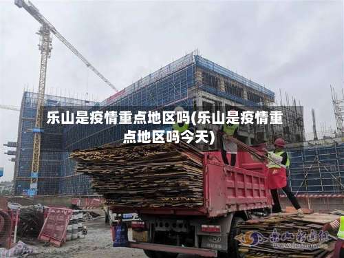 乐山是疫情重点地区吗(乐山是疫情重点地区吗今天)-第2张图片