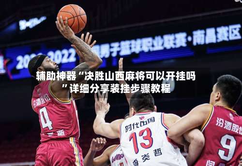 辅助神器“决胜山西麻将可以开挂吗	”详细分享装挂步骤教程-第1张图片