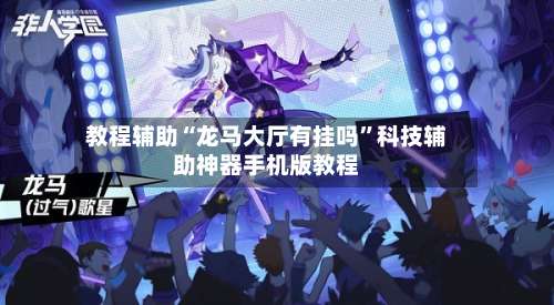 教程辅助“龙马大厅有挂吗	”科技辅助神器手机版教程-第3张图片
