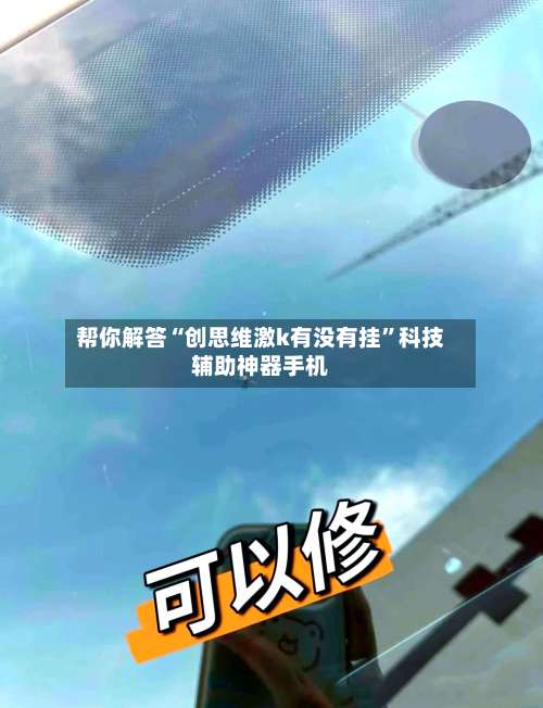 帮你解答“创思维激k有没有挂	”科技辅助神器手机-第1张图片