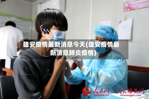 雄安疫情最新消息今天(雄安疫情最新消息肺炎疫情)-第1张图片