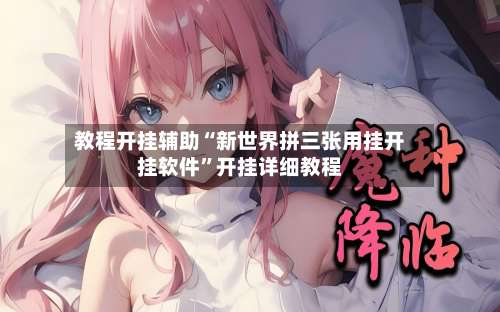教程开挂辅助“新世界拼三张用挂开挂软件	”开挂详细教程-第1张图片