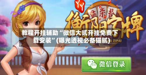 教程开挂辅助“微信大贰开挂免费下载安装	”(曝光透视必备猫腻)-第1张图片