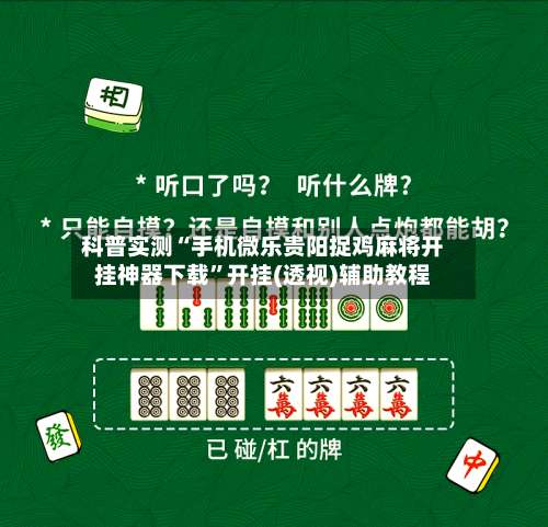 科普实测“手机微乐贵阳捉鸡麻将开挂神器下载	”开挂(透视)辅助教程-第2张图片