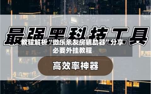 教程解析“微乐亲友房辅助器	”分享必要外挂教程-第2张图片