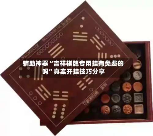 辅助神器“吉祥棋牌专用挂有免费的吗	”真实开挂技巧分享-第1张图片