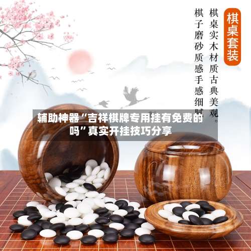 辅助神器“吉祥棋牌专用挂有免费的吗”真实开挂技巧分享-第2张图片