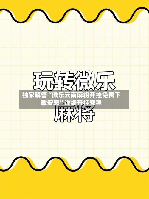 独家解答“微乐云南麻将开挂免费下载安装”详细开挂教程-第1张图片
