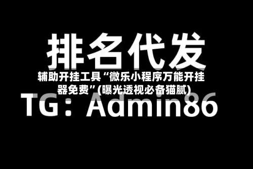 辅助开挂工具“微乐小程序万能开挂器免费”(曝光透视必备猫腻)-第1张图片