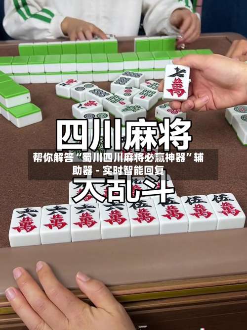 帮你解答“蜀川四川麻将必赢神器	”辅助器 - 实时智能回复-第1张图片