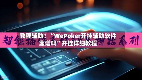 教程辅助！“WePoker开挂辅助软件靠谱吗”开挂详细教程-第1张图片