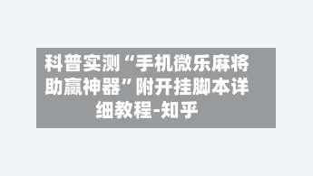 科普实测“手机微乐麻将助赢神器	”附开挂脚本详细教程-知乎-第1张图片