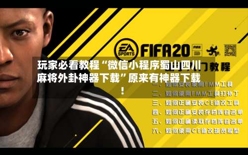 玩家必看教程“微信小程序蜀山四川麻将外卦神器下载”原来有神器下载!-第1张图片