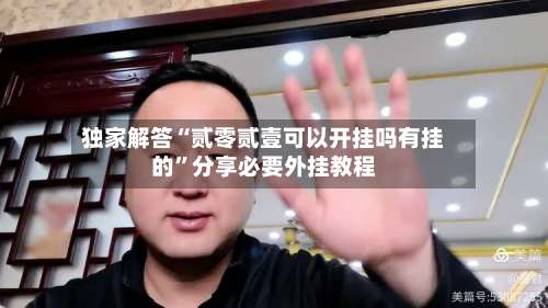 独家解答“贰零贰壹可以开挂吗有挂的	”分享必要外挂教程-第2张图片