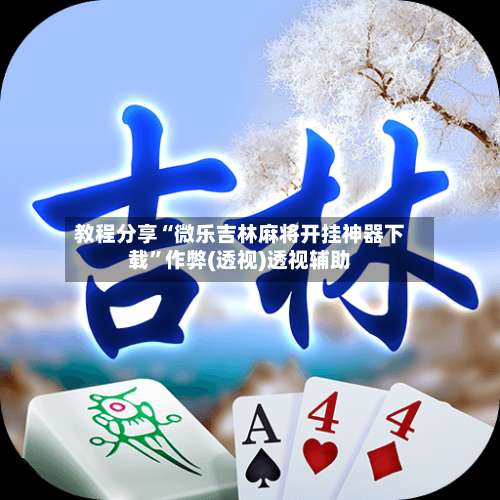 教程分享“微乐吉林麻将开挂神器下载”作弊(透视)透视辅助-第1张图片