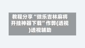 教程分享“微乐吉林麻将开挂神器下载	”作弊(透视)透视辅助-第3张图片
