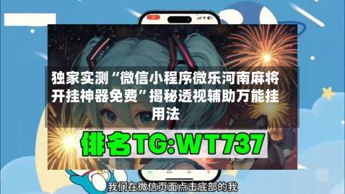 独家实测“微信小程序微乐河南麻将开挂神器免费	”揭秘透视辅助万能挂用法-第2张图片