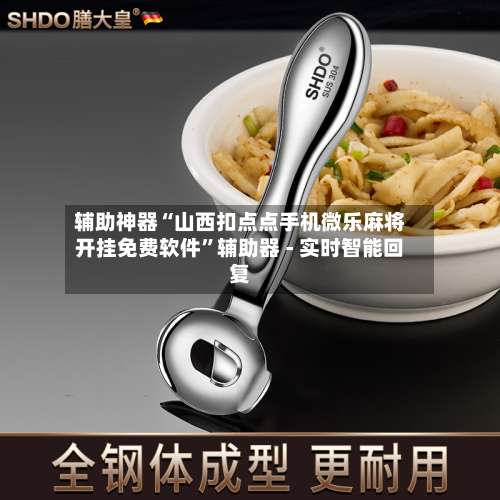 辅助神器“山西扣点点手机微乐麻将开挂免费软件”辅助器 - 实时智能回复-第3张图片