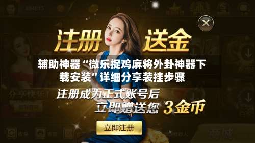 辅助神器“微乐捉鸡麻将外卦神器下载安装	”详细分享装挂步骤-第1张图片