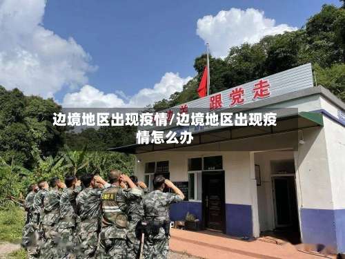 边境地区出现疫情/边境地区出现疫情怎么办-第1张图片