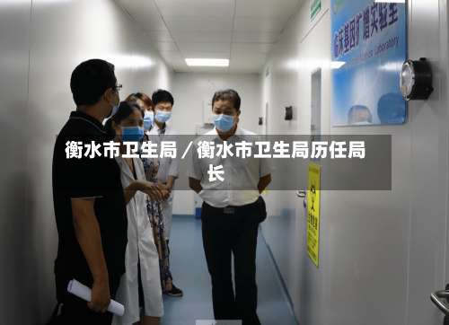 衡水市卫生局／衡水市卫生局历任局长-第2张图片