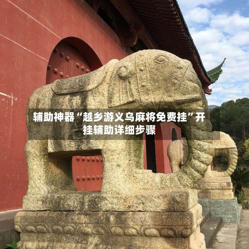 辅助神器“越乡游义乌麻将免费挂”开挂辅助详细步骤-第1张图片