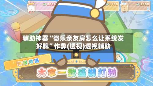 辅助神器“微乐亲友房怎么让系统发好牌	”作弊(透视)透视辅助-第2张图片