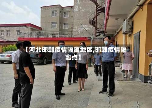 【河北邯郸疫情隔离地区,邯郸疫情隔离点】-第3张图片