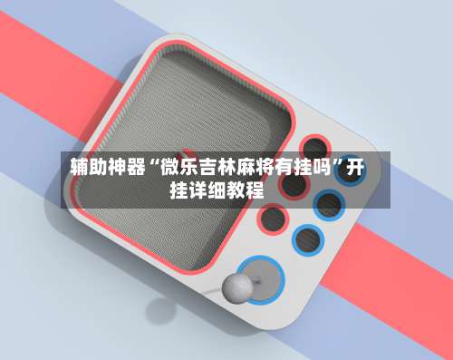 辅助神器“微乐吉林麻将有挂吗”开挂详细教程-第2张图片